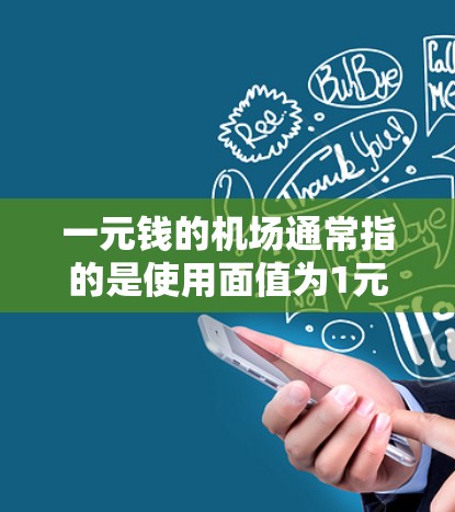 一元钱的机场通常指的是使用面值为1元(1分)的硬币。以下是对这一问题的详细分析 一元钱的机场通常指的是使用面值为1元(1分)的硬币。以下是对这一问题的详细分析