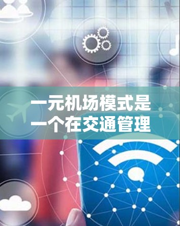 一元机场模式是一个在交通管理和城市扩张中常被考虑的机场设计,但也存在诸多挑战和潜在问题。以下是对一元机场模式的详细分析 一元机场模式是一个在交通管理和城市扩张中常被考虑的机场设计,但也存在诸多挑战和潜在问题。以下是对一元机场模式的详细分析