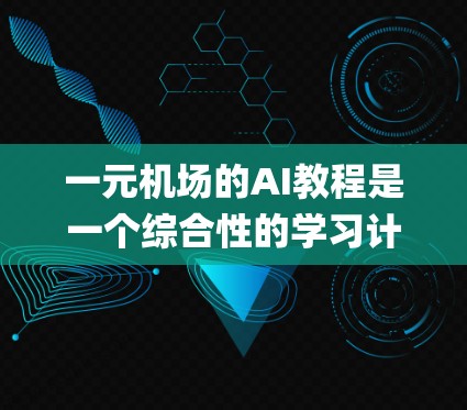 一元机场的AI教程是一个综合性的学习计划,旨在帮助你理解一元机场的地理 layout,并掌握AI技术在机场管理中的应用。以下是一个分步骤的指南,帮助你系统地学习和实践 一元机场的AI教程是一个综合性的学习计划,旨在帮助你理解一元机场的地理 layout,并掌握AI技术在机场管理中的应用。以下是一个分步骤的指南,帮助你系统地学习和实践