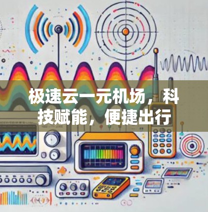 极速云一元机场,科技赋能,便捷出行 极速云一元机场,科技赋能,便捷出行