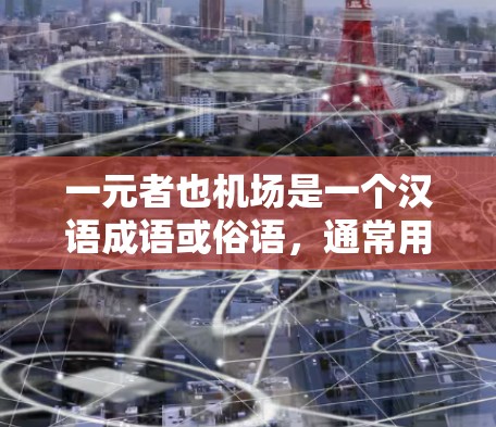 一元者也机场是一个汉语成语或俗语,通常用于描述某些机场的独特性或经济价值。以下是对该概念的详细解析 一元者也机场是一个汉语成语或俗语,通常用于描述某些机场的独特性或经济价值。以下是对该概念的详细解析