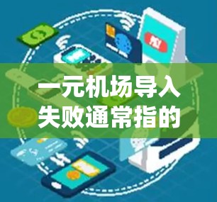 一元机场导入失败通常指的是机场系统在处理登机、安检或其他相关操作时出错,导致无法正常完成操作。以下是一些可能的原因和解决方案 一元机场导入失败通常指的是机场系统在处理登机、安检或其他相关操作时出错,导致无法正常完成操作。以下是一些可能的原因和解决方案