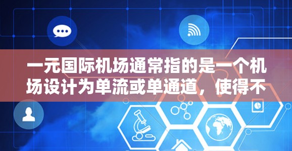 一元国际机场通常指的是一个机场设计为单流或单通道,使得不同方向的乘客能够在更短的时间内通过。以下是一元国际机场的特点和设计 一元国际机场通常指的是一个机场设计为单流或单通道,使得不同方向的乘客能够在更短的时间内通过。以下是一元国际机场的特点和设计