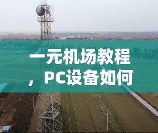 一元机场教程,PC设备如何优化机场管理 一元机场教程,PC设备如何优化机场管理