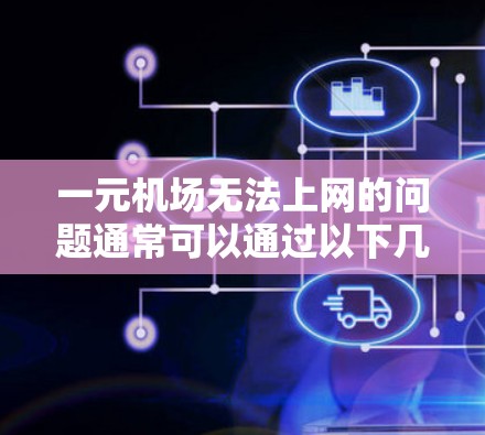 一元机场无法上网的问题通常可以通过以下几个步骤解决
