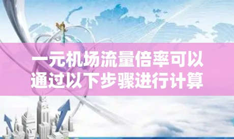 一元机场流量倍率可以通过以下步骤进行计算和分析 一元机场流量倍率可以通过以下步骤进行计算和分析