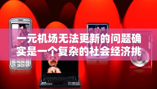 一元机场无法更新的问题确实是一个复杂的社会经济挑战。以下是一些可能的原因及其解决方案