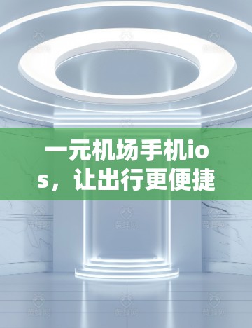 一元机场手机ios，让出行更便捷