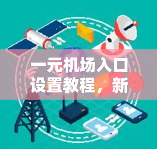 一元机场入口设置教程，新手必看指南