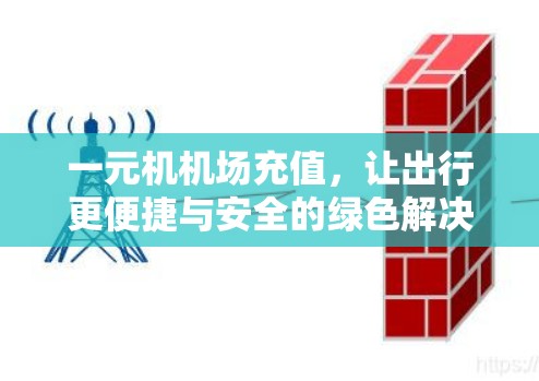 一元机机场充值，让出行更便捷与安全的绿色解决方案