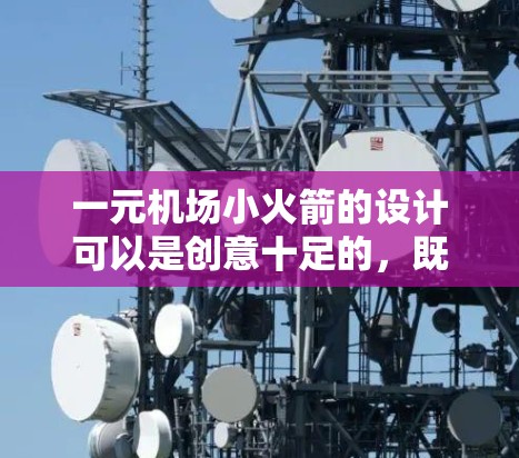 一元机场小火箭的设计可以是创意十足的,既能吸引眼球又不会对周围的环境造成影响。以下是一些可能的设计方向 一元机场小火箭的设计可以是创意十足的,既能吸引眼球又不会对周围的环境造成影响。以下是一些可能的设计方向