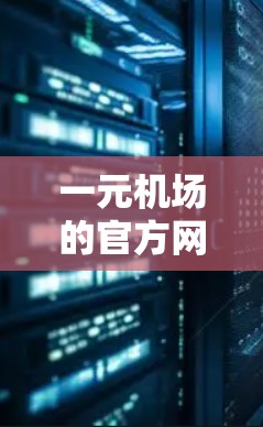 一元机场的官方网站通常可以通过以下方式访问 一元机场的官方网站通常可以通过以下方式访问