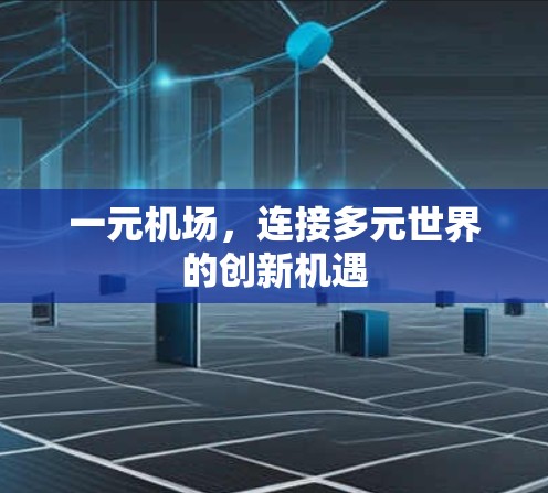一元机场,连接多元世界的创新机遇 一元机场,连接多元世界的创新机遇