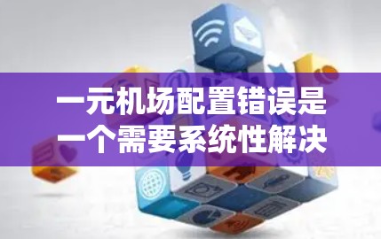 一元机场配置错误是一个需要系统性解决的问题。以下是逐步的解决方案 一元机场配置错误是一个需要系统性解决的问题。以下是逐步的解决方案