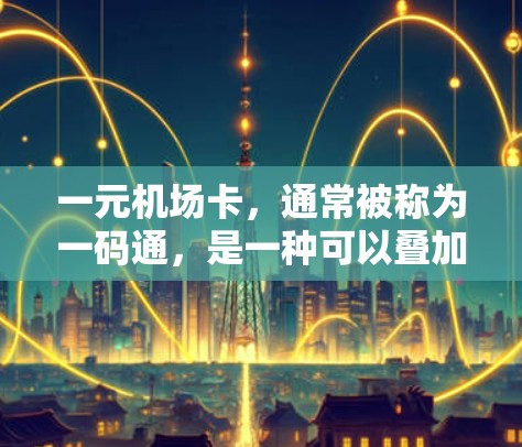一元机场卡,通常被称为一码通,是一种可以叠加使用的旅行卡,主要用于乘坐机场、车站、火车和高铁等交通工具。以下是关于如何购买和使用的详细步骤 一元机场卡,通常被称为一码通,是一种可以叠加使用的旅行卡,主要用于乘坐机场、车站、火车和高铁等交通工具。以下是关于如何购买和使用的详细步骤