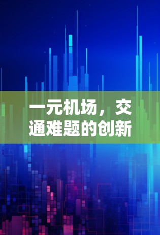 一元机场,交通难题的创新解决方案 一元机场,交通难题的创新解决方案