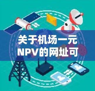 关于机场一元NPV的网址可能需要根据具体的项目或背景来确定。NPV(净现值)通常用于评估项目的经济可行性,而机场作为设施,可能涉及到运营成本、收益等。以下是一些可能的网址和资源,供参考 关于机场一元NPV的网址可能需要根据具体的项目或背景来确定。NPV(净现值)通常用于评估项目的经济可行性,而机场作为设施,可能涉及到运营成本、收益等。以下是一些可能的网址和资源,供参考