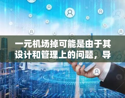 一元机场掉可能是由于其设计和管理上的问题,导致人们在使用过程中产生不满和不适感。以下是对这一现象的详细分析 一元机场掉可能是由于其设计和管理上的问题,导致人们在使用过程中产生不满和不适感。以下是对这一现象的详细分析