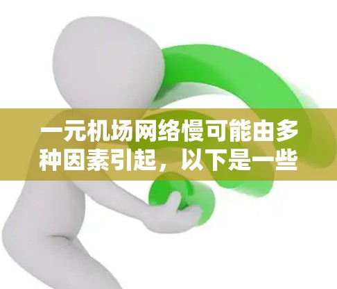 一元机场网络慢可能由多种因素引起，以下是一些可能的原因和解决方法