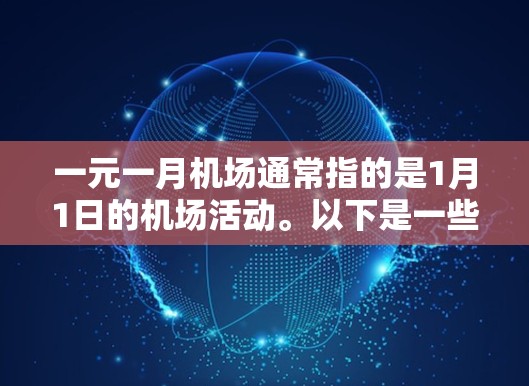 一元一月机场通常指的是1月1日的机场活动。以下是一些可能的活动内容和信息 一元一月机场通常指的是1月1日的机场活动。以下是一些可能的活动内容和信息