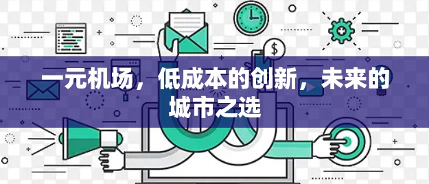 一元机场,低成本的创新,未来的城市之选 一元机场,低成本的创新,未来的城市之选