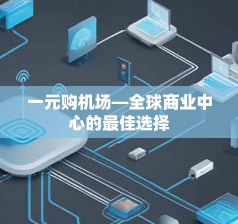 一元购机场—全球商业中心的最佳选择 一元购机场—全球商业中心的最佳选择
