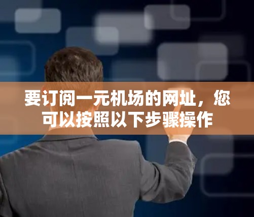 要订阅一元机场的网址，您可以按照以下步骤操作