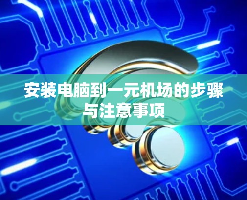 安装电脑到一元机场的步骤与注意事项 安装电脑到一元机场的步骤与注意事项