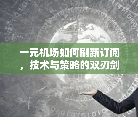 一元机场如何刷新订阅,技术与策略的双刃剑 一元机场如何刷新订阅,技术与策略的双刃剑
