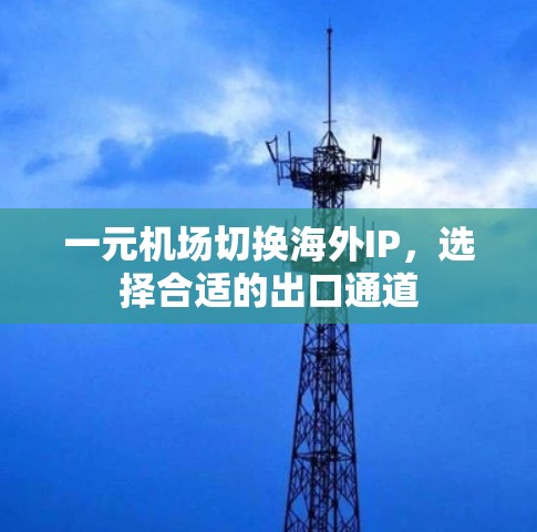 一元机场切换海外IP,选择合适的出口通道 一元机场切换海外IP,选择合适的出口通道