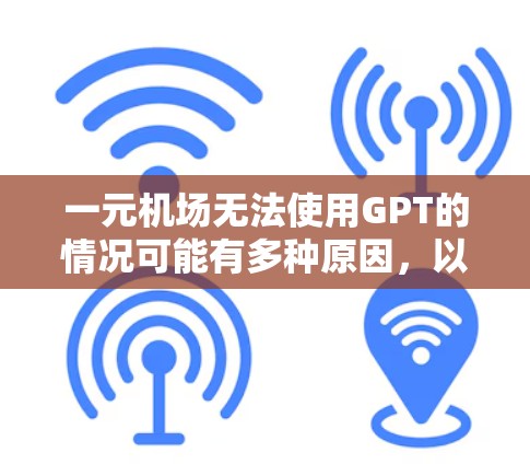 一元机场无法使用GPT的情况可能有多种原因，以下是一些建议