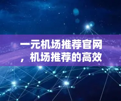 一元机场推荐官网,机场推荐的高效选择 一元机场推荐官网,机场推荐的高效选择