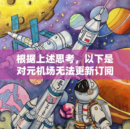 根据上述思考,以下是对元机场无法更新订阅问题的详细分析和解决方案 根据上述思考,以下是对元机场无法更新订阅问题的详细分析和解决方案