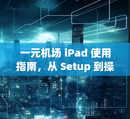 一元机场 iPad 使用指南,从 Setup 到操作全解析 一元机场 iPad 使用指南,从 Setup 到操作全解析