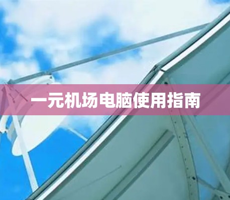 一元机场电脑使用指南