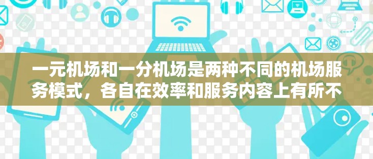 一元机场和一分机场是两种不同的机场服务模式,各自在效率和服务内容上有所不同。以下是对这两种机场服务的详细分析 一元机场和一分机场是两种不同的机场服务模式,各自在效率和服务内容上有所不同。以下是对这两种机场服务的详细分析