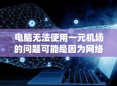 电脑无法使用一元机场的问题可能是因为网络连接、软件安装、备份、硬件问题或操作系统配置等多方面的问题。以下是逐步的解决方案 电脑无法使用一元机场的问题可能是因为网络连接、软件安装、备份、硬件问题或操作系统配置等多方面的问题。以下是逐步的解决方案