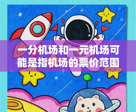 一分机场和一元机场可能是指机场的票价范围,具体含义需要结合上下文来理解。以下是对这两个词的合理解释 一分机场和一元机场可能是指机场的票价范围,具体含义需要结合上下文来理解。以下是对这两个词的合理解释
