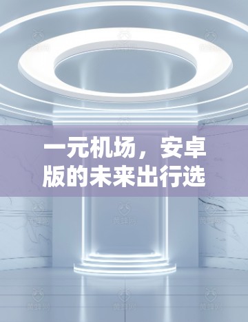 一元机场，安卓版的未来出行选择
