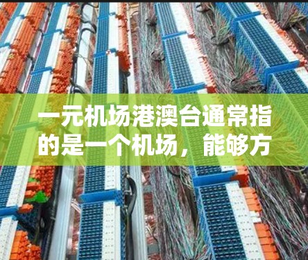 一元机场港澳台通常指的是一个机场，能够方便地访问澳门、珠海、香港、澳门、台湾等地区。以下是一些主要的机场