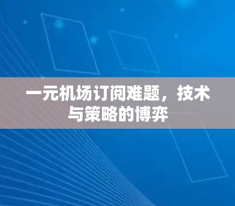 一元机场订阅难题,技术与策略的博弈 一元机场订阅难题,技术与策略的博弈