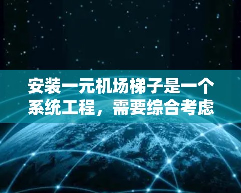 安装一元机场梯子是一个系统工程，需要综合考虑多个因素以确保其安全和有效。以下是逐步的安装指南