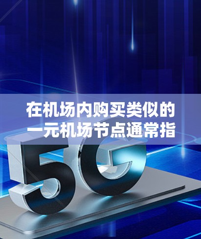 在机场内购买类似的一元机场节点通常指的是在机场附近的特定区域,通常位于机场内较近的位置,提供了一定的便利和便利。以下是一些可能的购买流程和注意事项 在机场内购买类似的一元机场节点通常指的是在机场附近的特定区域,通常位于机场内较近的位置,提供了一定的便利和便利。以下是一些可能的购买流程和注意事项