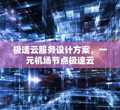极速云服务设计方案,一元机场节点极速云 极速云服务设计方案,一元机场节点极速云
