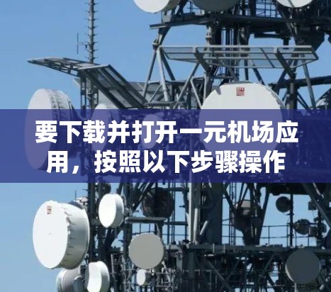 要下载并打开一元机场应用，按照以下步骤操作