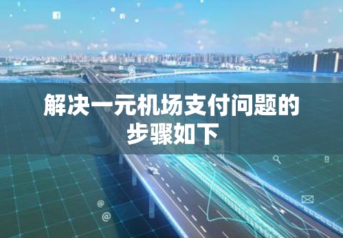 解决一元机场支付问题的步骤如下 解决一元机场支付问题的步骤如下