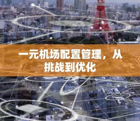 一元机场配置管理,从挑战到优化 一元机场配置管理,从挑战到优化