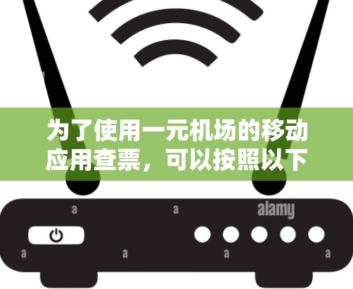 为了使用一元机场的移动应用查票,可以按照以下步骤进行 为了使用一元机场的移动应用查票,可以按照以下步骤进行