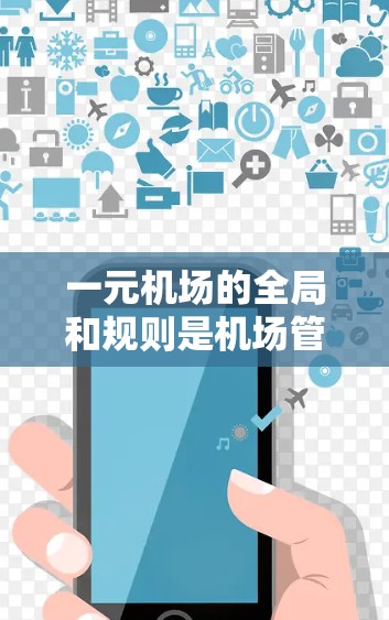 一元机场的全局和规则是机场管理的核心，确保机场的高效运营和人员安全。以下是对一元机场全局和规则的详细总结