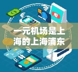 一元机场是上海的上海浦东国际机场，通常收费方式根据活动类型而定。以下是详细的支付方式和步骤